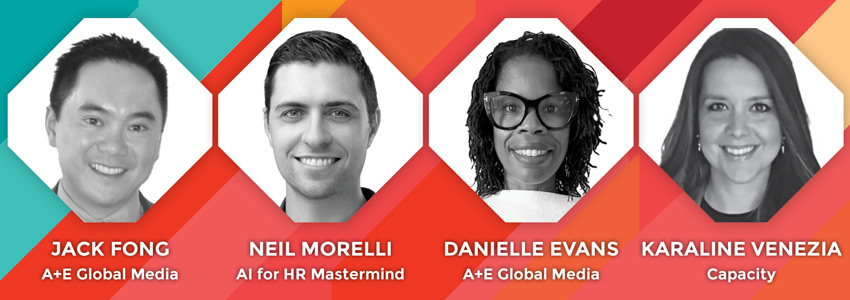 A Panel Discussion featuring Jack Fong, VP, Technology, A+E Global Media; Neil Morelli, PhD, Managing Partner, Workplace Labs; and Karaline Venezia, Chief Revenue Officer, Capacity; and Danielle Evans of A+E Global Media