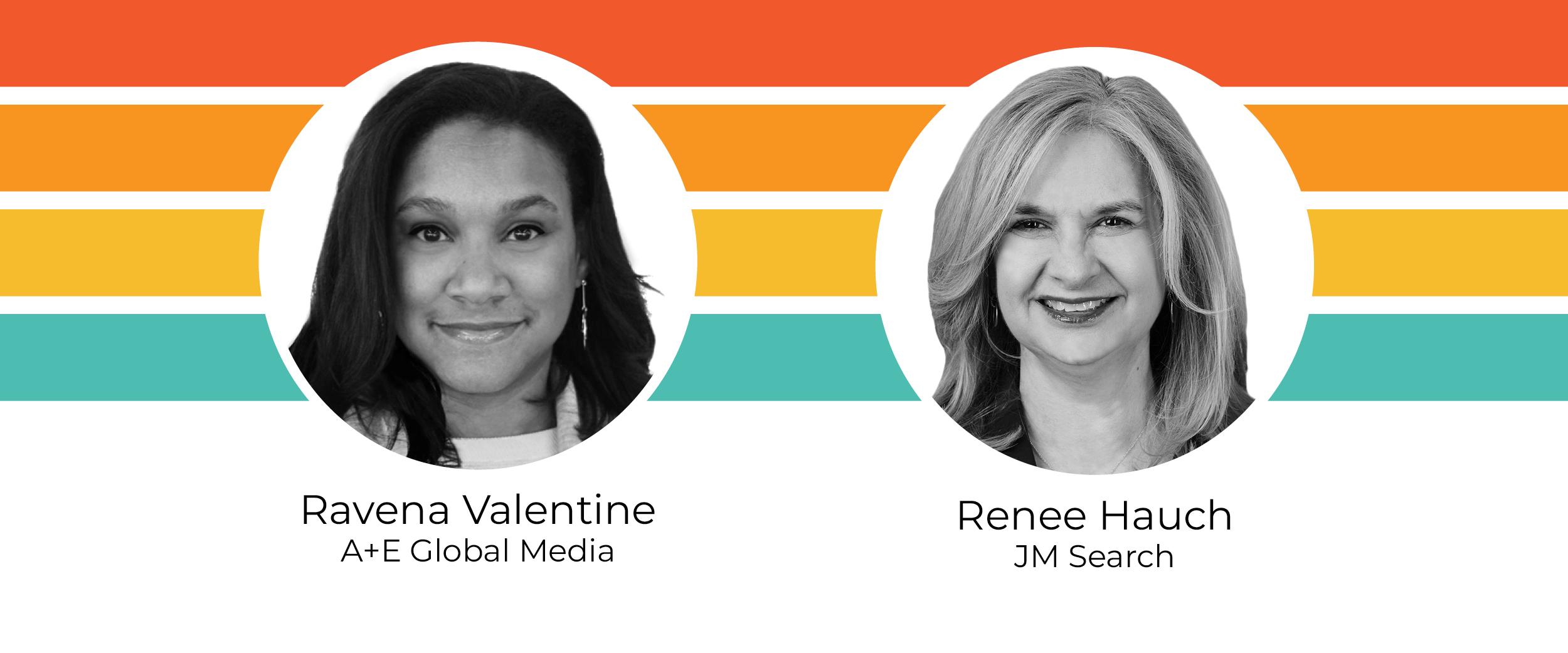 Ravena Valentin, A+E Global Media; Renee Hauch, JM Search.