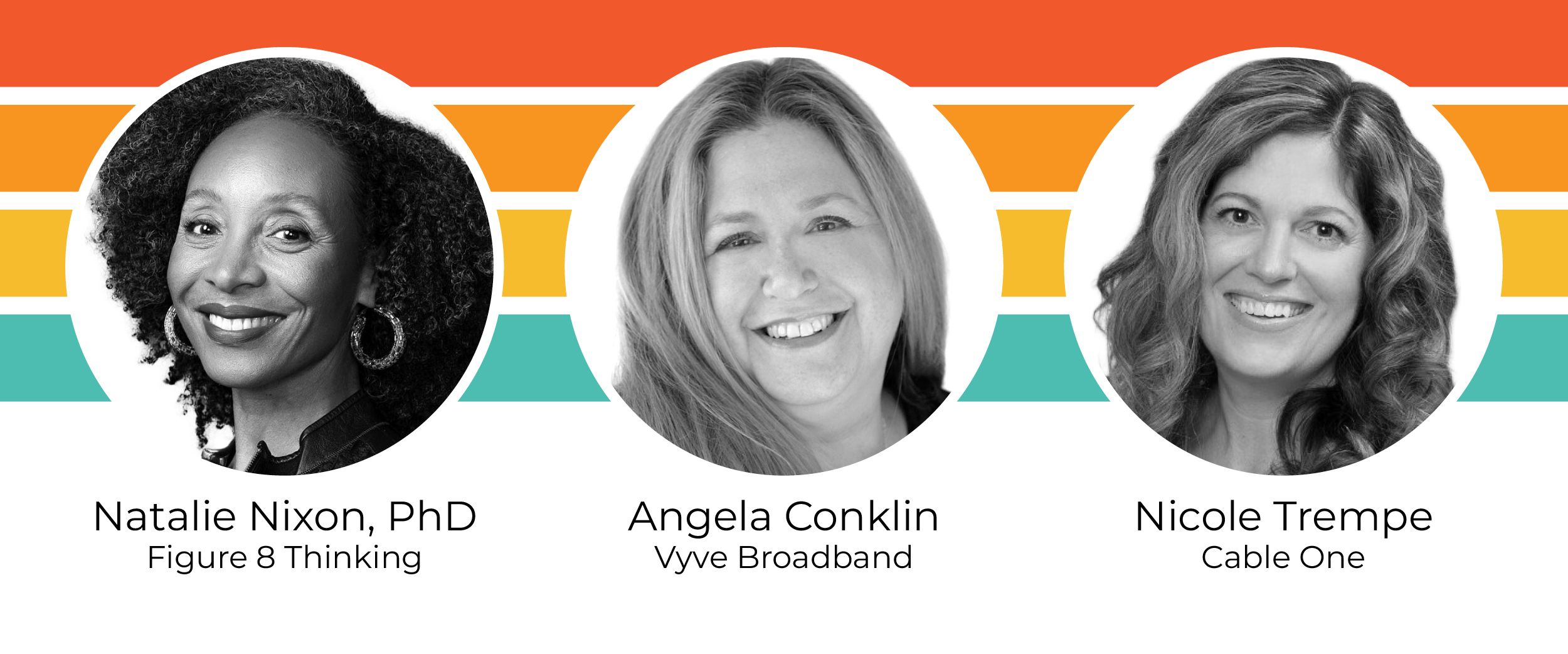 Natalie Nixon, PhD, Figure 8 Thinking; Angela Conklin, Vyve Broadband; Nicole Trempe, Cable One.